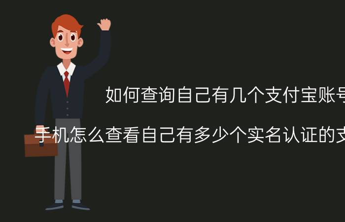 如何查询自己有几个支付宝账号 手机怎么查看自己有多少个实名认证的支付宝账号？